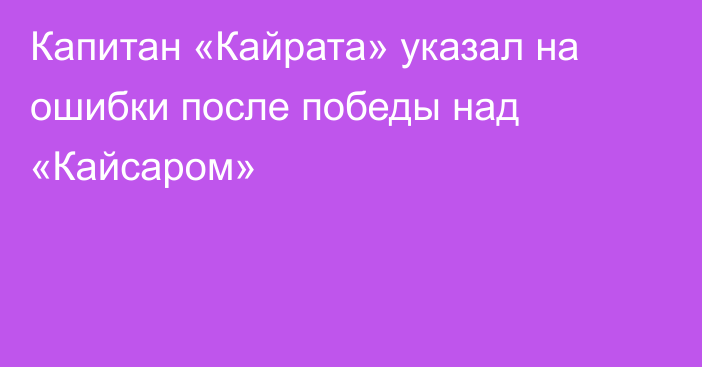 Капитан «Кайрата» указал на ошибки после победы над «Кайсаром»