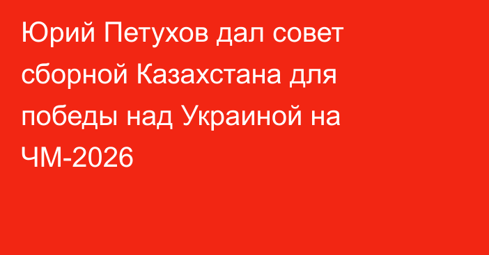 Юрий Петухов дал совет сборной Казахстана для победы над Украиной на ЧМ-2026