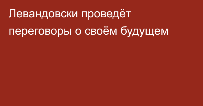 Левандовски проведёт переговоры о своём будущем