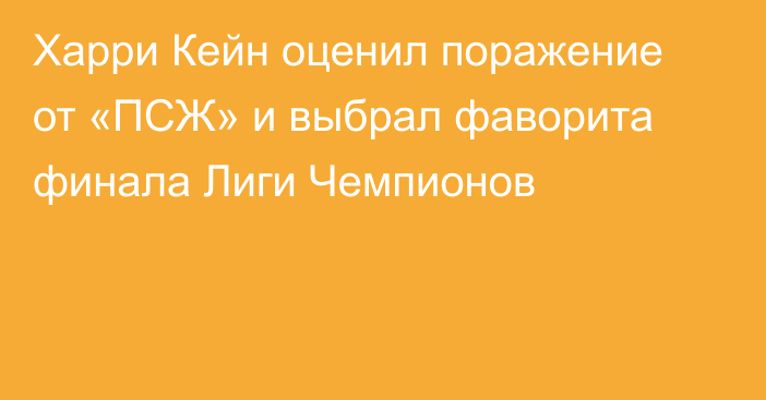 Харри Кейн оценил поражение от «ПСЖ» и выбрал фаворита финала Лиги Чемпионов