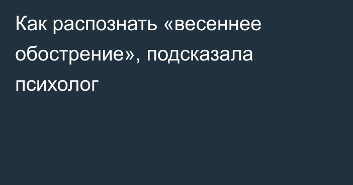 Как распознать «весеннее обострение», подсказала психолог