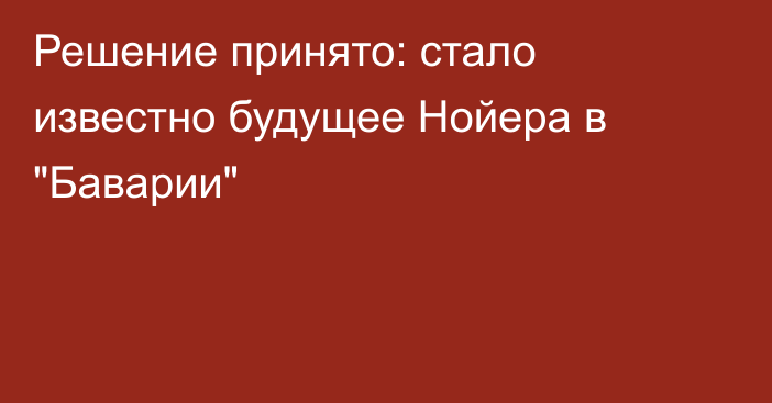 Решение принято: стало известно будущее Нойера в 