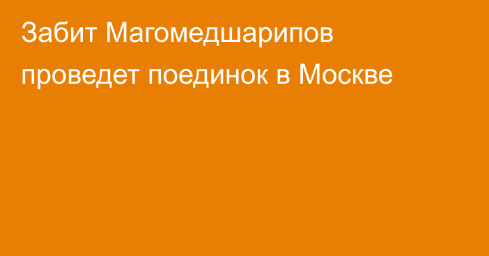 Забит Магомедшарипов проведет поединок в Москве