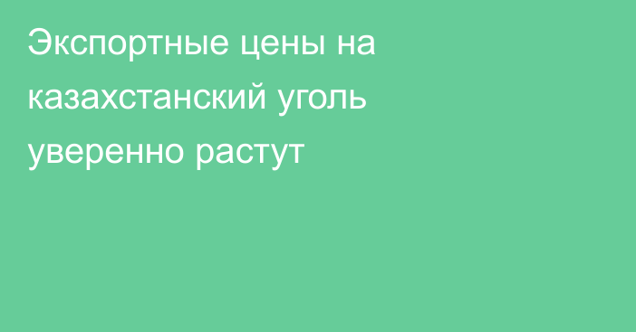 Экспортные цены на казахстанский уголь уверенно растут