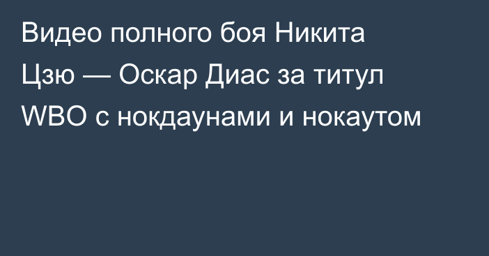 Видео полного боя Никита Цзю — Оскар Диас за титул WBO с нокдаунами и нокаутом