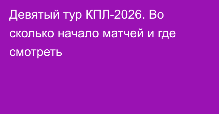 Девятый тур КПЛ-2026. Во сколько начало матчей и где смотреть