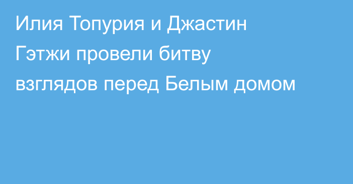 Илия Топурия и Джастин Гэтжи провели битву взглядов перед Белым домом