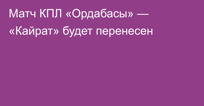 Матч КПЛ «Ордабасы» — «Кайрат» будет перенесен