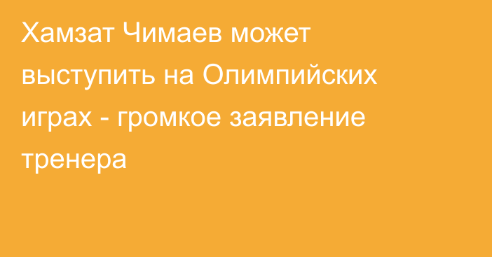Хамзат Чимаев может выступить на Олимпийских играх - громкое заявление тренера