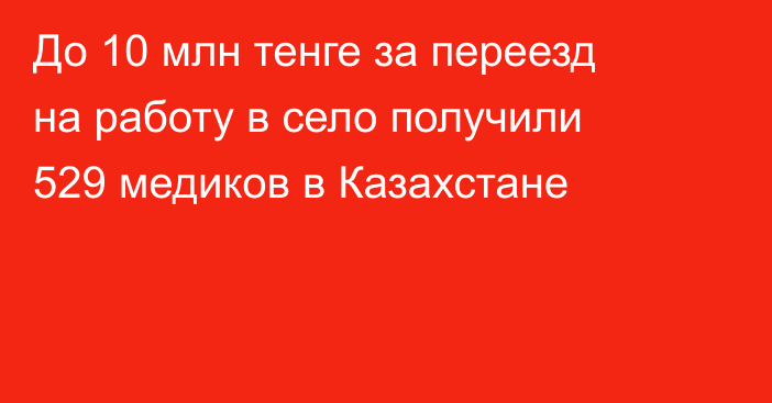 До 10 млн тенге за переезд на работу в село получили 529 медиков в Казахстане