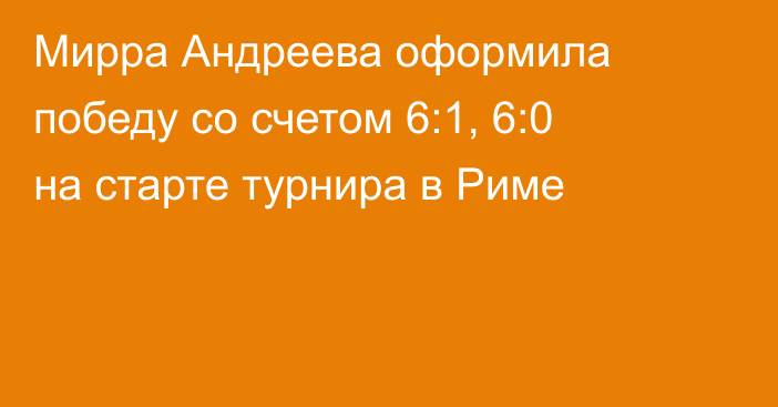 Мирра Андреева оформила победу со счетом 6:1, 6:0 на старте турнира в Риме