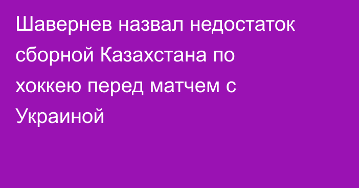 Шавернев назвал недостаток сборной Казахстана по хоккею перед матчем с Украиной