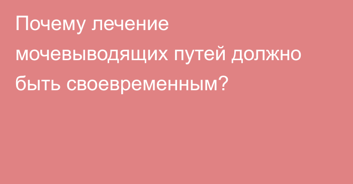 Почему лечение мочевыводящих путей должно быть своевременным?