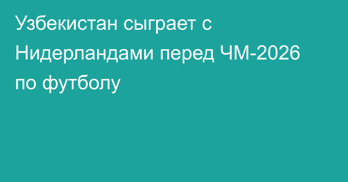 Узбекистан сыграет с Нидерландами перед ЧМ-2026 по футболу
