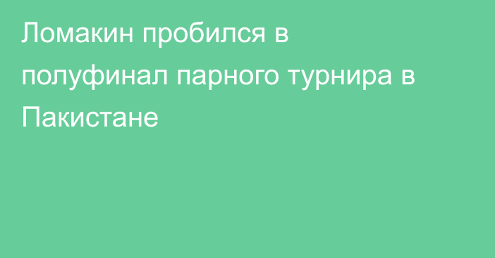 Ломакин пробился в полуфинал парного турнира в Пакистане