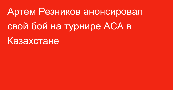 Артем Резников анонсировал свой бой на турнире АСА в Казахстане
