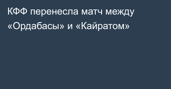 КФФ перенесла матч между «Ордабасы» и «Кайратом»