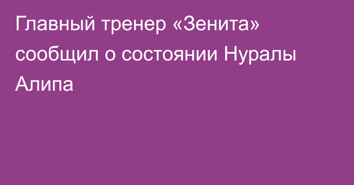 Главный тренер «Зенита» сообщил о состоянии Нуралы Алипа