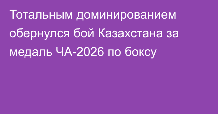 Тотальным доминированием обернулся бой Казахстана за медаль ЧА-2026 по боксу