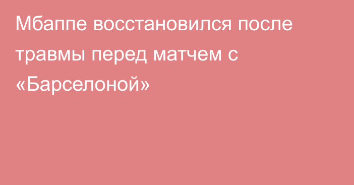 Мбаппе восстановился после травмы перед матчем с «Барселоной»