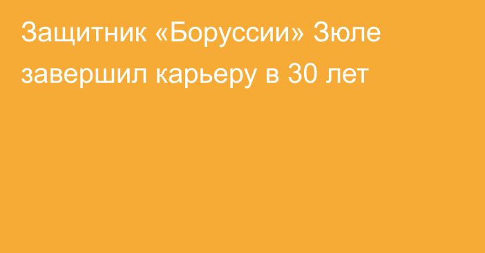 Защитник «Боруссии» Зюле завершил карьеру в 30 лет