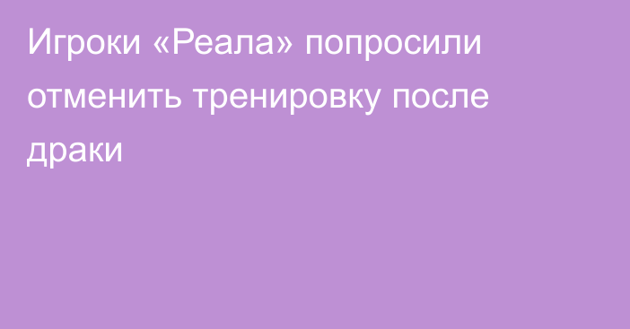 Игроки «Реала» попросили отменить тренировку после драки