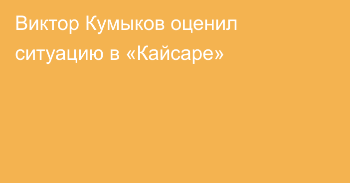 Виктор Кумыков оценил ситуацию в «Кайсаре»