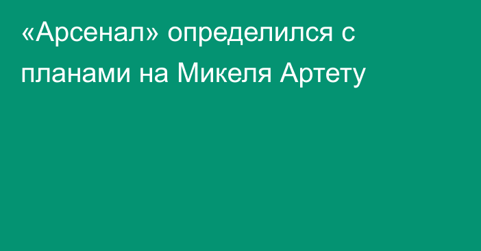 «Арсенал» определился с планами на Микеля Артету