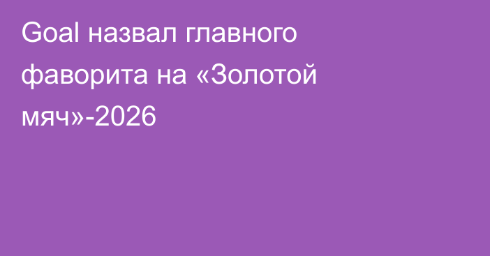 Goal назвал главного фаворита на «Золотой мяч»-2026