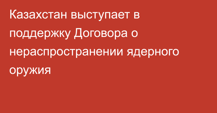 Казахстан выступает в поддержку Договора о нераспространении ядерного оружия