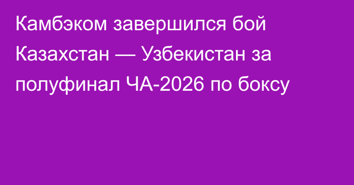 Камбэком завершился бой Казахстан — Узбекистан за полуфинал ЧА-2026 по боксу