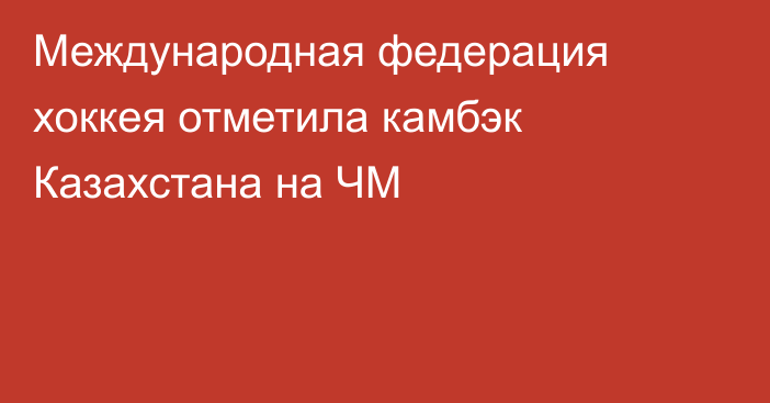 Международная федерация хоккея отметила камбэк Казахстана на ЧМ