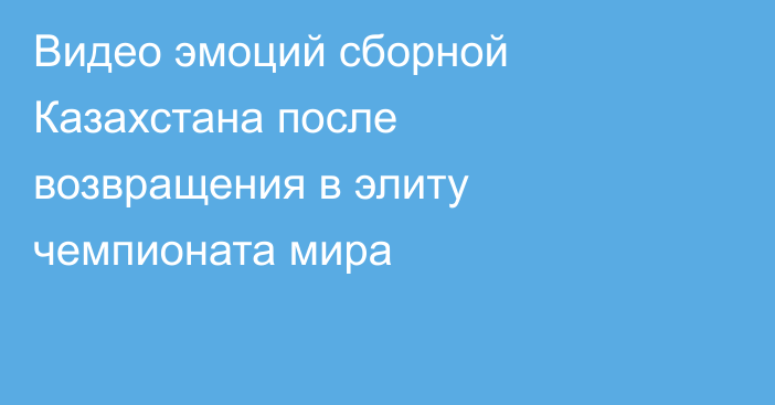 Видео эмоций сборной Казахстана после возвращения в элиту чемпионата мира