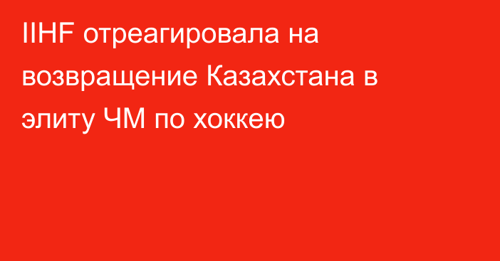 IIHF отреагировала на возвращение Казахстана в элиту ЧМ по хоккею