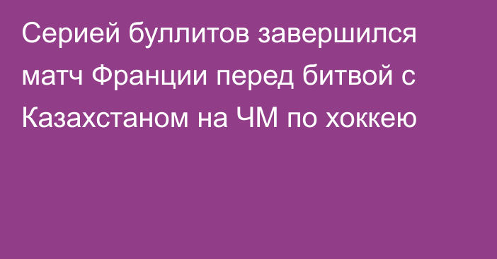 Серией буллитов завершился матч Франции перед битвой с Казахстаном на ЧМ по хоккею
