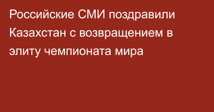 Российские СМИ поздравили Казахстан с возвращением в элиту чемпионата мира