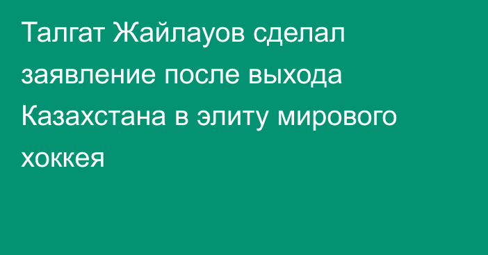 Талгат Жайлауов сделал заявление после выхода Казахстана в элиту мирового хоккея