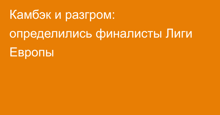 Камбэк и разгром: определились финалисты Лиги Европы