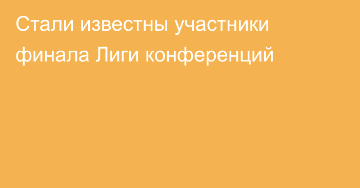 Стали известны участники финала Лиги конференций