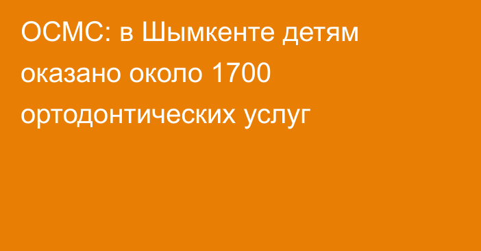 ОСМС: в Шымкенте детям оказано около 1700 ортодонтических услуг