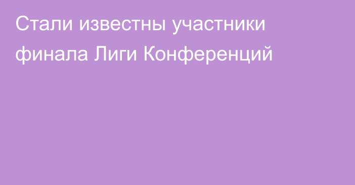 Стали известны участники финала Лиги Конференций