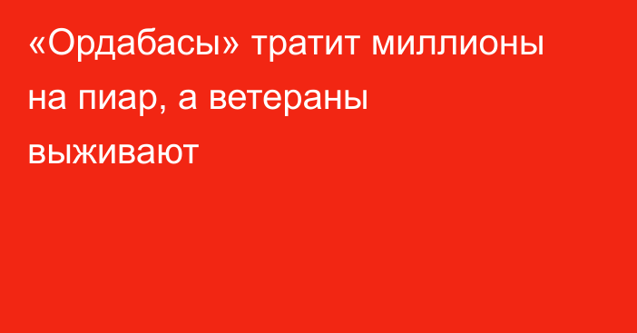 «Ордабасы» тратит миллионы на пиар, а ветераны выживают