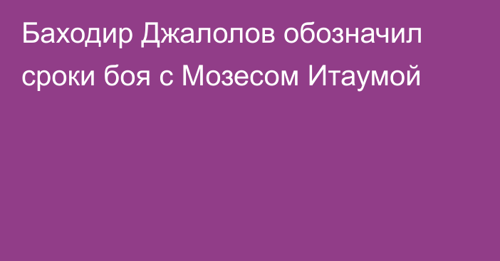 Баходир Джалолов обозначил сроки боя с Мозесом Итаумой