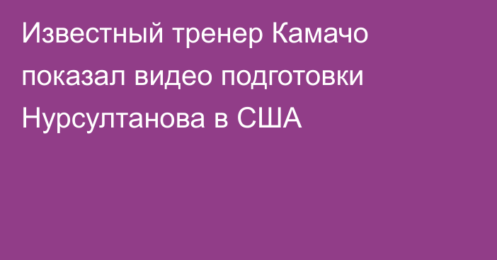 Известный тренер Камачо показал видео подготовки Нурсултанова в США