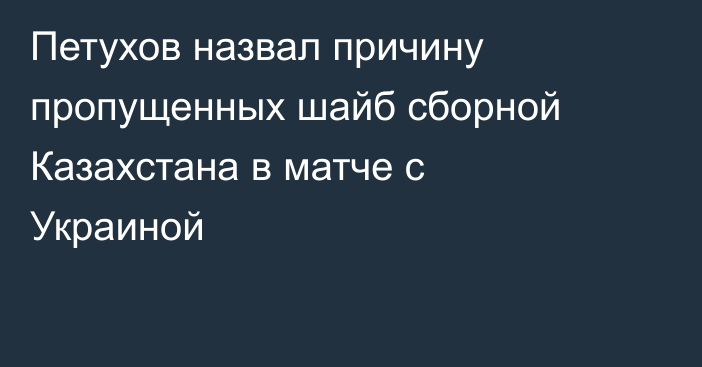 Петухов назвал причину пропущенных шайб сборной Казахстана в матче с Украиной