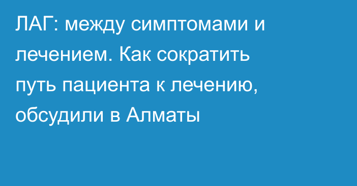 ЛАГ: между симптомами и лечением. Как сократить путь пациента к лечению, обсудили в Алматы