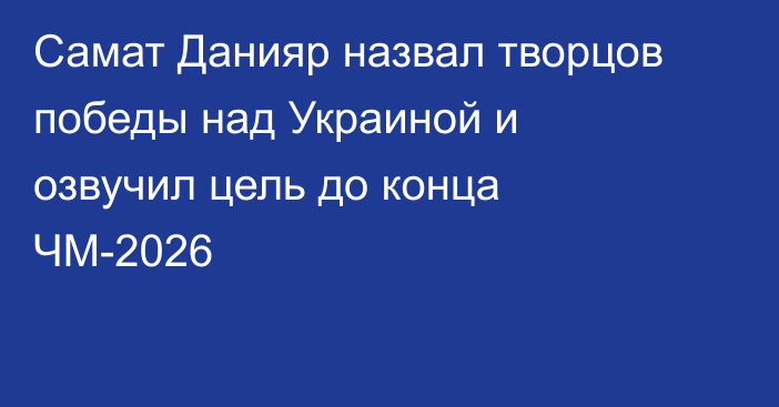 Самат Данияр назвал творцов победы над Украиной и озвучил цель до конца ЧМ-2026