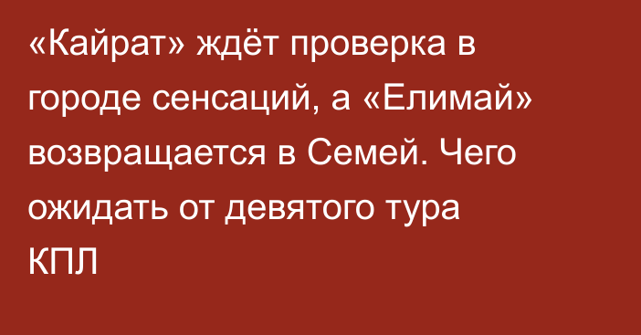 «Кайрат» ждёт проверка в городе сенсаций, а «Елимай» возвращается в Семей. Чего ожидать от девятого тура КПЛ