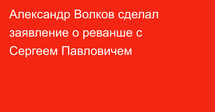 Александр Волков сделал заявление о реванше с Сергеем Павловичем