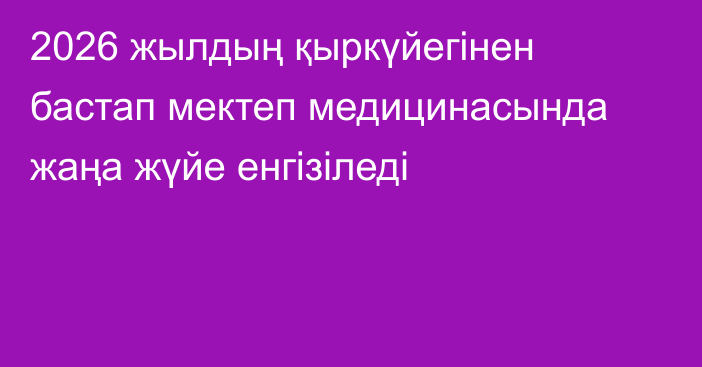 2026 жылдың қыркүйегінен бастап мектеп медицинасында жаңа жүйе енгізіледі
